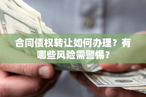 北京合同债权转让如何办理？有哪些风险需警惕？