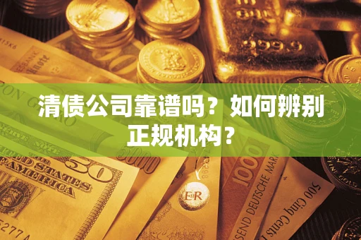 北京清债公司靠谱吗？如何辨别正规机构？