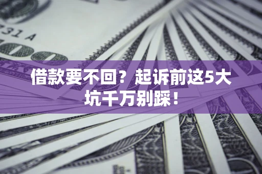 北京借款要不回？起诉前这5大坑千万别踩！