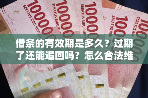 北京借条的有效期是多久？过期了还能追回吗？怎么合法维权？