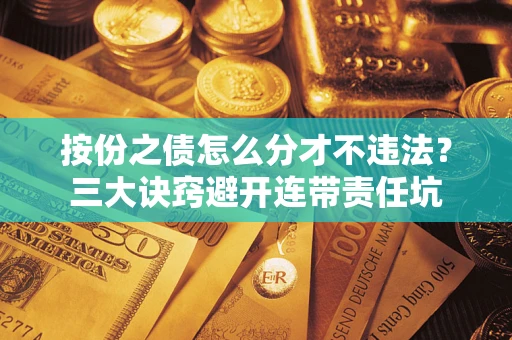 北京按份之债怎么分才不违法？三大诀窍避开连带责任坑