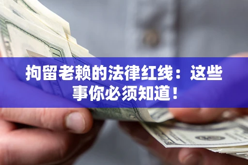 北京拘留老赖的法律红线：这些事你必须知道！