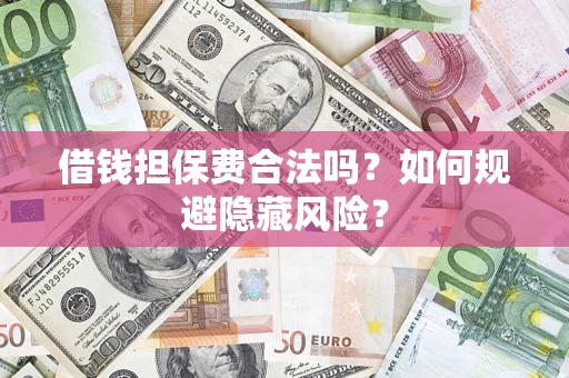 北京借钱担保费合法吗？如何规避隐藏风险？