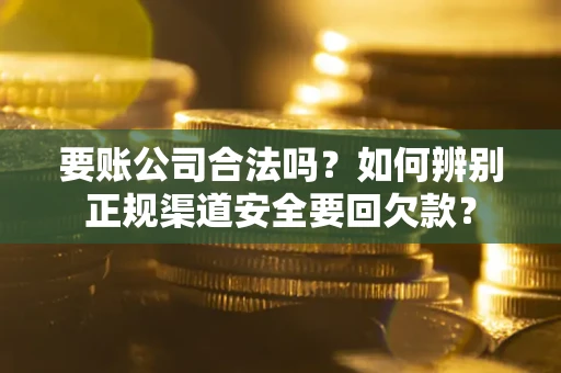 北京要账公司合法吗？如何辨别正规渠道安全要回欠款？