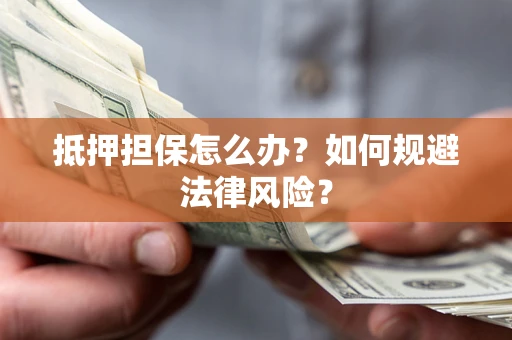 北京抵押担保怎么办？如何规避法律风险？
