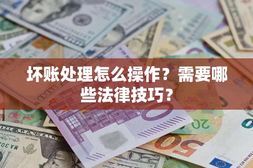 北京坏账处理怎么操作？需要哪些法律技巧？