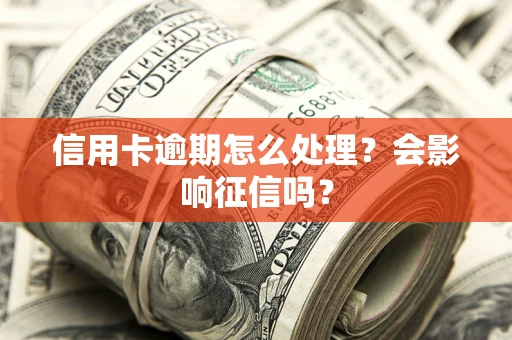 北京信用卡逾期怎么处理？会影响征信吗？