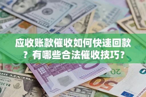 北京应收账款催收如何快速回款？有哪些合法催收技巧？