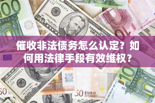 北京催收非法债务怎么认定？如何用法律手段有效维权？