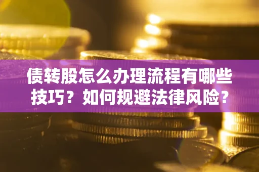 北京债转股怎么办理流程有哪些技巧？如何规避法律风险？