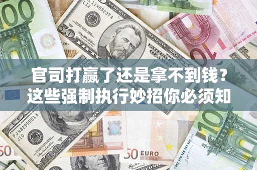 北京官司打赢了还是拿不到钱？这些强制执行妙招你必须知道