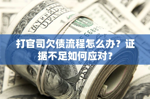 北京打官司欠债流程怎么办？证据不足如何应对？