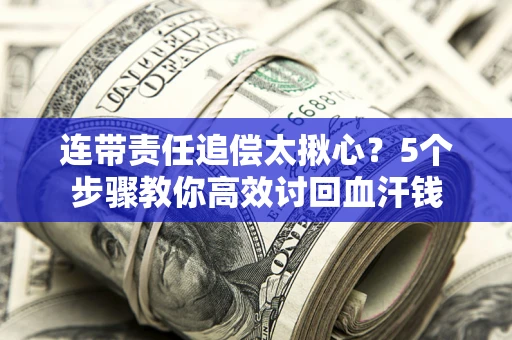 北京连带责任追偿太揪心？5个步骤教你高效讨回血汗钱
