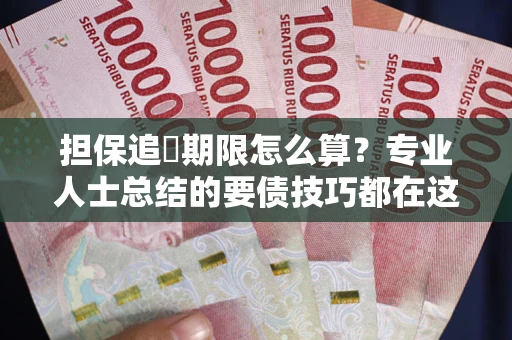 北京担保追償期限怎么算？专业人士总结的要债技巧都在这里了