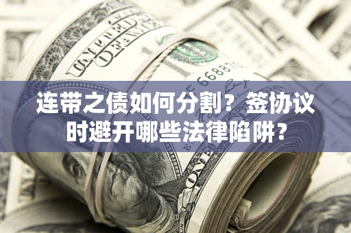 北京连带之债如何分割？签协议时避开哪些法律陷阱？