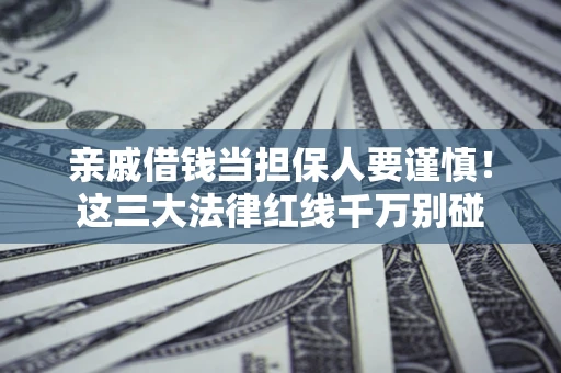 北京亲戚借钱当担保人要谨慎！这三大法律红线千万别碰