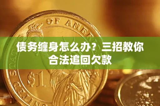 北京债务缠身怎么办？三招教你合法追回欠款