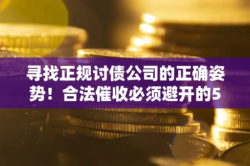 北京寻找正规讨债公司的正确姿势！合法催收必须避开的5大雷区