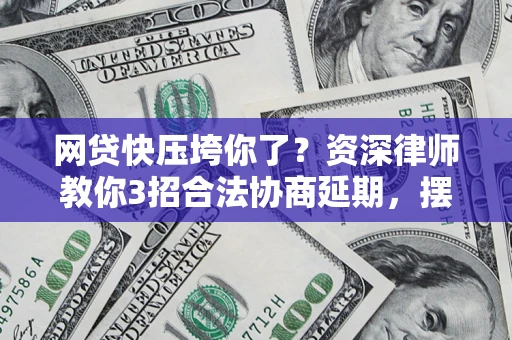北京网贷快压垮你了？资深律师教你3招合法协商延期，摆脱暴力催收！
