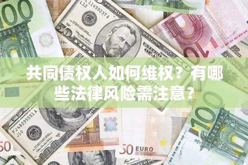 北京共同债权人如何维权？有哪些法律风险需注意？