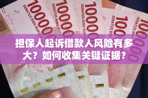北京担保人起诉借款人风险有多大？如何收集关键证据？