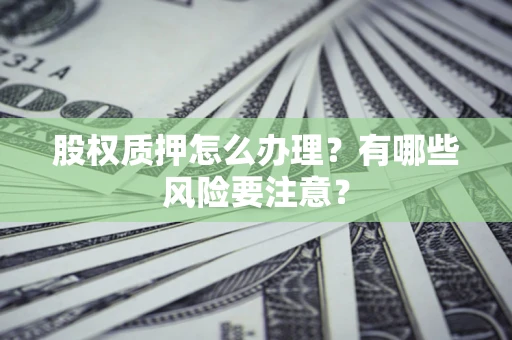 北京股权质押怎么办理？有哪些风险要注意？