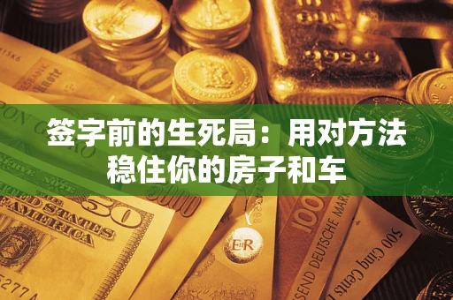 北京签字前的生死局：用对方法稳住你的房子和车