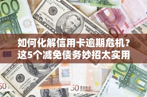 北京如何化解信用卡逾期危机？这5个减免债务妙招太实用