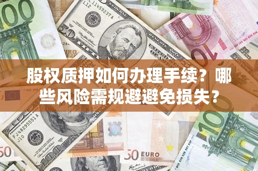 北京股权质押如何办理手续？哪些风险需规避避免损失？