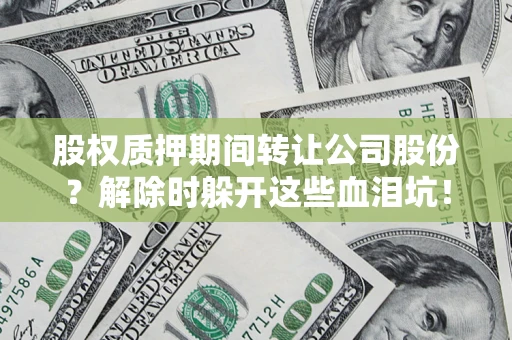 北京股权质押期间转让公司股份？解除时躲开这些血泪坑！