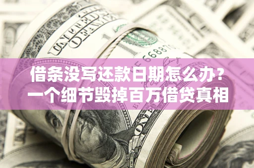 北京借条没写还款日期怎么办？一个细节毁掉百万借贷真相