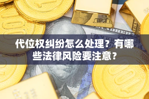 北京代位权纠纷怎么处理？有哪些法律风险要注意？