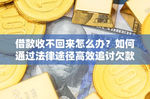 北京借款收不回来怎么办?如何通过法律途径高效追讨欠款? 北京借款收不回来怎么办?如何通过法律途径高效追讨欠款?