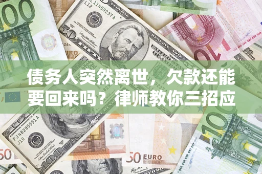 北京债务人突然离世，欠款还能要回来吗？律师教你三招应对