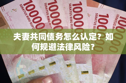 北京夫妻共同债务怎么认定？如何规避法律风险？