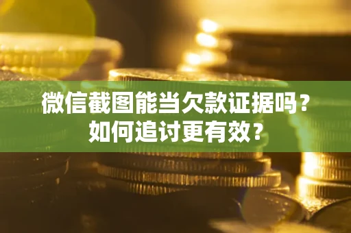 北京微信截图能当欠款证据吗？如何追讨更有效？