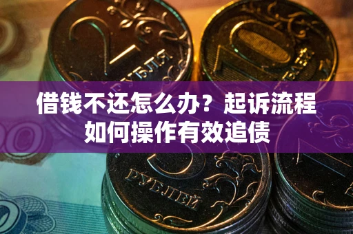 北京借钱不还怎么办？起诉流程如何操作有效追债