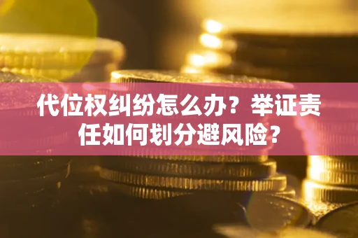 北京代位权纠纷怎么办？举证责任如何划分避风险？
