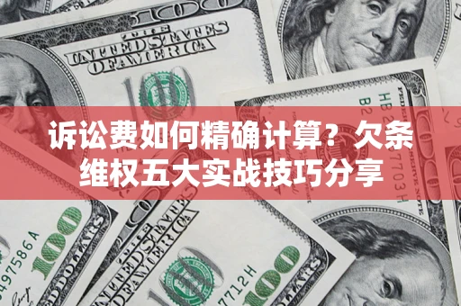北京诉讼费如何精确计算？欠条维权五大实战技巧分享