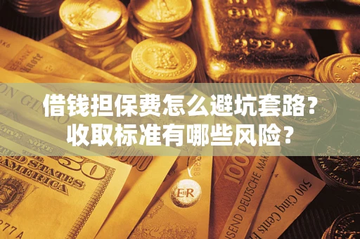 北京借钱担保费怎么避坑套路?收取标准有哪些风险? 北京借钱担保费怎么避坑套路?收取标准有哪些风险?