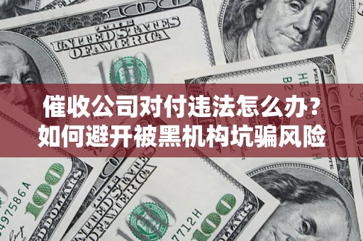 北京催收公司对付违法怎么办？如何避开被黑机构坑骗风险