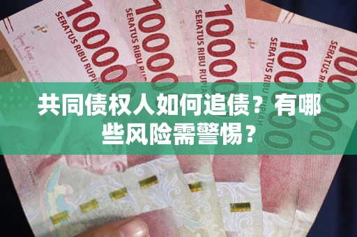 北京共同债权人如何追债？有哪些风险需警惕？