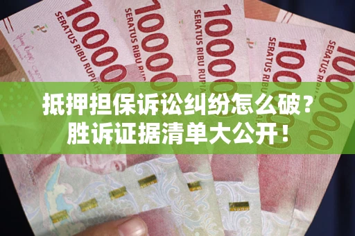 北京抵押担保诉讼纠纷怎么破？胜诉证据清单大公开！