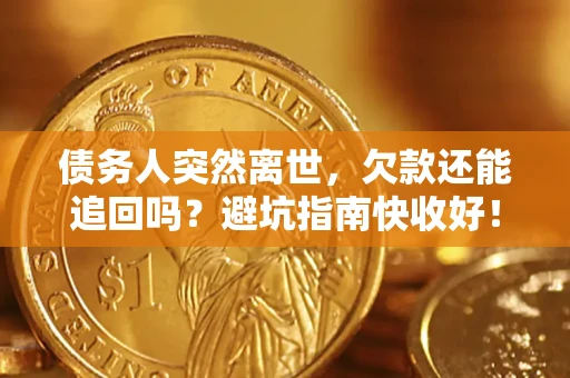 北京债务人突然离世，欠款还能追回吗？避坑指南快收好！