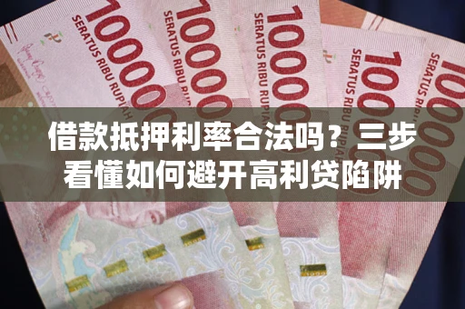 北京借款抵押利率合法吗？三步看懂如何避开高利贷陷阱