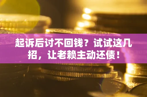 北京起诉后讨不回钱？试试这几招，让老赖主动还债！