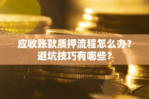 北京应收账款质押流程怎么办？避坑技巧有哪些？