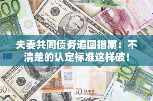 北京夫妻共同债务追回指南：不清楚的认定标准这样破！
