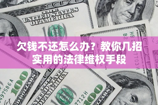 北京欠钱不还怎么办？教你几招实用的法律维权手段