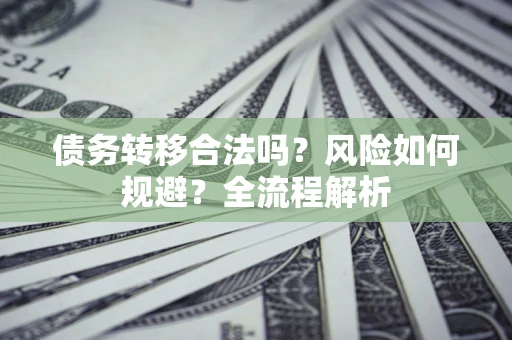 北京债务转移合法吗？风险如何规避？全流程解析